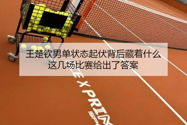 王楚钦男单状态起伏背后藏着什么 这几场比赛给出了答案