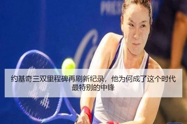 约基奇三双里程碑再刷新纪录，他为何成了这个时代最特别的中锋
